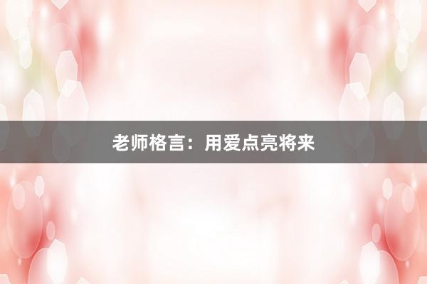 老师格言:用爱点亮将来